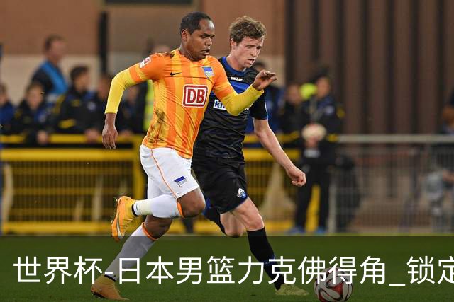 世界杯-日本男篮力克佛得角 锁定巴黎奥运名额