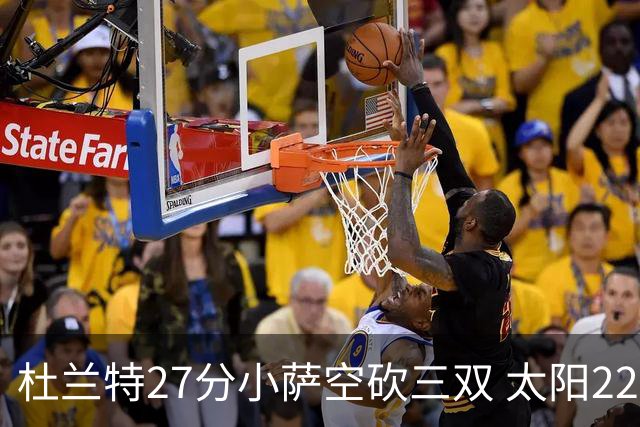杜兰特27分小萨空砍三双 太阳22分逆转胜国王