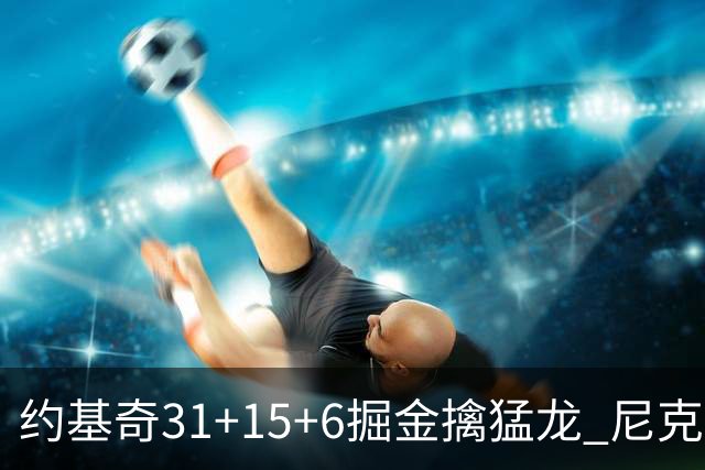 约基奇31+15+6掘金擒猛龙 尼克斯送篮网4连败
